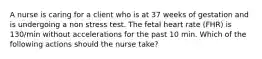 A nurse is caring for a client who is at 37 weeks of gestation and is undergoing a non stress test. The fetal heart rate (FHR) is 130/min without accelerations for the past 10 min. Which of the following actions should the nurse take?