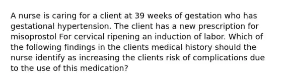 A nurse is caring for a client at 39 weeks of gestation who has gestational hypertension. The client has a new prescription for misoprostol For cervical ripening an induction of labor. Which of the following findings in the clients medical history should the nurse identify as increasing the clients risk of complications due to the use of this medication?