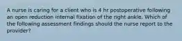 A nurse is caring for a client who is 4 hr postoperative following an open reduction internal fixation of the right ankle. Which of the following assessment findings should the nurse report to the provider?