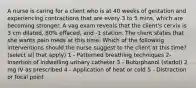 A nurse is caring for a client who is at 40 weeks of gestation and experiencing contractions that are every 3 to 5 mins, which are becoming stronger. A vag exam reveals that the client's cervix is 3 cm dilated, 80% effaced, and -1 station. The client states that she wants pain meds at this time. Which of the following interventions should the nurse suggest to the client at this time? (select all that apply) 1 - Patterned breathing techniques 2- Insertion of indwelling urinary catheter 3 - Butorphanol (stadol) 2 mg IV as prescribed 4 - Application of heat or cold 5 - Distraction or focal point