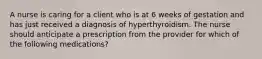 A nurse is caring for a client who is at 6 weeks of gestation and has just received a diagnosis of hyperthyroidism. The nurse should anticipate a prescription from the provider for which of the following medications?