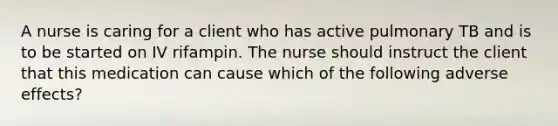 A nurse is caring for a client who has active pulmonary TB and is to be started on IV rifampin. The nurse should instruct the client that this medication can cause which of the following adverse effects?