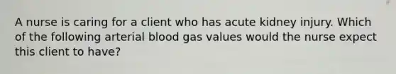 A nurse is caring for a client who has acute kidney injury. Which of the following arterial blood gas values would the nurse expect this client to have?