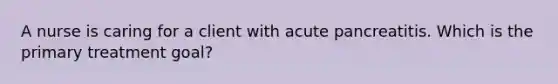 A nurse is caring for a client with acute pancreatitis. Which is the primary treatment goal?