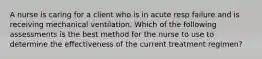 A nurse is caring for a client who is in acute resp failure and is receiving mechanical ventilation. Which of the following assessments is the best method for the nurse to use to determine the effectiveness of the current treatment regimen?