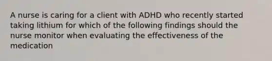 A nurse is caring for a client with ADHD who recently started taking lithium for which of the following findings should the nurse monitor when evaluating the effectiveness of the medication