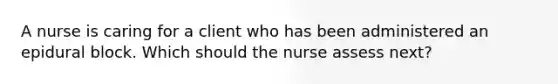 A nurse is caring for a client who has been administered an epidural block. Which should the nurse assess next?