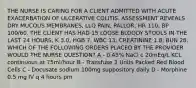 THE NURSE IS CARING FOR A CLIENT ADMITTED WITH ACUTE EXACERBATION OF ULCERATIVE COLITIS. ASSESSMENT REVEALS DRY MUCOUS MEMBRANES, LLQ PAIN, PALLOR, HR 110, BP 100/60. THE CLIENT HAS HAD 15 LOOSE BLOODY STOOLS IN THE LAST 24 HOURS, K 3.0, HGB 7, WBC 13, CREATININE 1.8, BUN 28. WHICH OF THE FOLLOWING ORDERS PLACED BY THE PROVIDER WOULD THE NURSE QUESTION? A - 0.45% NaCl c 20mEq/L KCL continuous at 75ml/hour​ B - Transfuse 2 Units Packed Red Blood Cells​ C - Docusate sodium 100mg suppository daily​ D - Morphine 0.5 mg IV q 4 hours prn