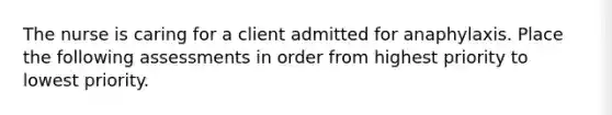 The nurse is caring for a client admitted for anaphylaxis. Place the following assessments in order from highest priority to lowest priority.