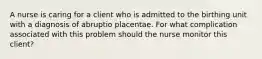 A nurse is caring for a client who is admitted to the birthing unit with a diagnosis of abruptio placentae. For what complication associated with this problem should the nurse monitor this client?