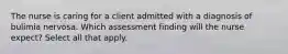 The nurse is caring for a client admitted with a diagnosis of bulimia nervosa. Which assessment finding will the nurse expect? Select all that apply.