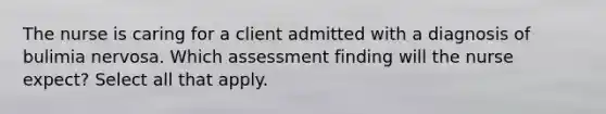 The nurse is caring for a client admitted with a diagnosis of bulimia nervosa. Which assessment finding will the nurse expect? Select all that apply.