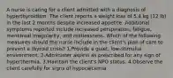 A nurse is caring for a client admitted with a diagnosis of hyperthyroidism. The client reports a weight loss of 5.4 kg (12 lb) in the last 2 months despite increased appetite. Additional symptoms reported include increased perspiration, fatigue, menstrual irregularity, and restlessness. Which of the following measures should the nurse include in the client's plan of care to prevent a thyroid crisis? 1.Provide a quiet, low-stimulus environment. 2.Administer aspirin as prescribed for any sign of hyperthermia. 3.Maintain the client's NPO status. 4.Observe the client carefully for signs of hypocalcemia.