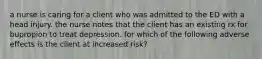 a nurse is caring for a client who was admitted to the ED with a head injury. the nurse notes that the client has an existing rx for bupropion to treat depression. for which of the following adverse effects is the client at increased risk?