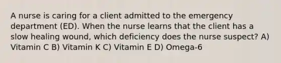 A nurse is caring for a client admitted to the emergency department (ED). When the nurse learns that the client has a slow healing wound, which deficiency does the nurse suspect? A) Vitamin C B) Vitamin K C) Vitamin E D) Omega-6