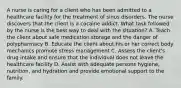 A nurse is caring for a client who has been admitted to a healthcare facility for the treatment of sinus disorders. The nurse discovers that the client is a cocaine addict. What task followed by the nurse is the best way to deal with the situation? A. Teach the client about safe medication storage and the danger of polypharmacy B. Educate the client about his or her correct body mechanics promote stress management C. Assess the client's drug intake and ensure that the individual does not leave the healthcare facility D. Assist with adequate persons hygiene, nutrition, and hydration and provide emotional support to the family.