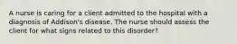 A nurse is caring for a client admitted to the hospital with a diagnosis of Addison's disease. The nurse should assess the client for what signs related to this disorder?