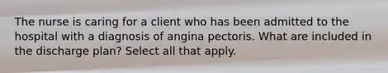 The nurse is caring for a client who has been admitted to the hospital with a diagnosis of angina pectoris. What are included in the discharge plan? Select all that apply.