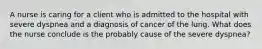 A nurse is caring for a client who is admitted to the hospital with severe dyspnea and a diagnosis of cancer of the lung. What does the nurse conclude is the probably cause of the severe dyspnea?