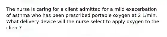 The nurse is caring for a client admitted for a mild exacerbation of asthma who has been prescribed portable oxygen at 2 L/min. What delivery device will the nurse select to apply oxygen to the client?