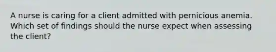 A nurse is caring for a client admitted with pernicious anemia. Which set of findings should the nurse expect when assessing the client?