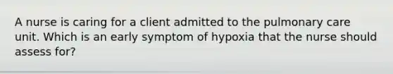 A nurse is caring for a client admitted to the pulmonary care unit. Which is an early symptom of hypoxia that the nurse should assess for?