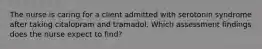 The nurse is caring for a client admitted with serotonin syndrome after taking citalopram and tramadol. Which assessment findings does the nurse expect to find?