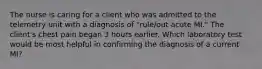 The nurse is caring for a client who was admitted to the telemetry unit with a diagnosis of "rule/out acute MI." The client's chest pain began 3 hours earlier. Which laboratory test would be most helpful in confirming the diagnosis of a current MI?