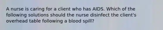 A nurse is caring for a client who has AIDS. Which of the following solutions should the nurse disinfect the client's overhead table following a blood spill?