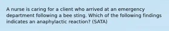 A nurse is caring for a client who arrived at an emergency department following a bee sting. Which of the following findings indicates an anaphylactic reaction? (SATA)