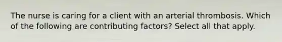 The nurse is caring for a client with an arterial thrombosis. Which of the following are contributing factors? Select all that apply.