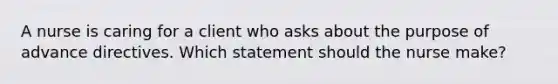 A nurse is caring for a client who asks about the purpose of advance directives. Which statement should the nurse make?