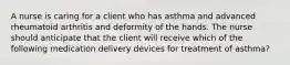 A nurse is caring for a client who has asthma and advanced rheumatoid arthritis and deformity of the hands. The nurse should anticipate that the client will receive which of the following medication delivery devices for treatment of asthma?