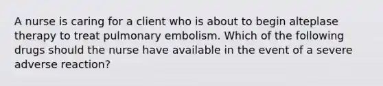 A nurse is caring for a client who is about to begin alteplase therapy to treat pulmonary embolism. Which of the following drugs should the nurse have available in the event of a severe adverse reaction?