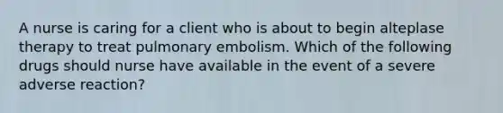 A nurse is caring for a client who is about to begin alteplase therapy to treat pulmonary embolism. Which of the following drugs should nurse have available in the event of a severe adverse reaction?