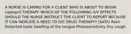 A NURSE IS CARING FOR A CLIENT WHO IS ABOUT TO BEGIN captopril THERAPY. WHICH OF THE FOLLOWING A/V EFFECTS SHOULD THE NURSE INSTRUCT THE CLIENT TO REPORT BECAUSE IT CAN INDICATE A NEED TO D/C DRUG THERAPY? (SATA) Rash Distorted taste Swelling of the tongue Photosensitivity Dry cough