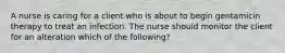 A nurse is caring for a client who is about to begin gentamicin therapy to treat an infection. The nurse should monitor the client for an alteration which of the following?