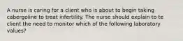 A nurse is caring for a client who is about to begin taking cabergoline to treat infertility. The nurse should explain to te client the need to monitor which of the following laboratory values?