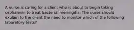 A nurse is caring for a client who is about to begin taking cephalexin to treat bacterial meningitis. The nurse should explain to the client the need to monitor which of the following laboratory tests?