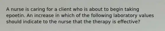 A nurse is caring for a client who is about to begin taking epoetin. An increase in which of the following laboratory values should indicate to the nurse that the therapy is effective?