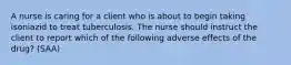 A nurse is caring for a client who is about to begin taking isoniazid to treat tuberculosis. The nurse should instruct the client to report which of the following adverse effects of the drug? (SAA)