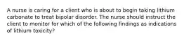 A nurse is caring for a client who is about to begin taking lithium carbonate to treat bipolar disorder. The nurse should instruct the client to monitor for which of the following findings as indications of lithium toxicity?