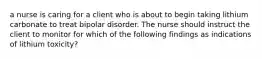 a nurse is caring for a client who is about to begin taking lithium carbonate to treat bipolar disorder. The nurse should instruct the client to monitor for which of the following findings as indications of lithium toxicity?