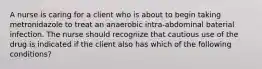 A nurse is caring for a client who is about to begin taking metronidazole to treat an anaerobic intra-abdominal baterial infection. The nurse should recognize that cautious use of the drug is indicated if the client also has which of the following conditions?