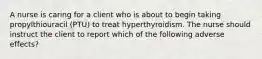 A nurse is caring for a client who is about to begin taking propylthiouracil (PTU) to treat hyperthyroidism. The nurse should instruct the client to report which of the following adverse effects?