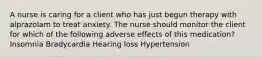 A nurse is caring for a client who has just begun therapy with alprazolam to treat anxiety. The nurse should monitor the client for which of the following adverse effects of this medication? Insomnia Bradycardia Hearing loss Hypertension