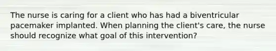 The nurse is caring for a client who has had a biventricular pacemaker implanted. When planning the client's care, the nurse should recognize what goal of this intervention?