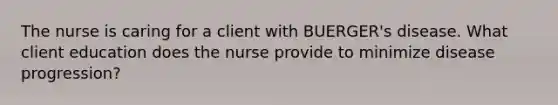 The nurse is caring for a client with BUERGER's disease. What client education does the nurse provide to minimize disease progression?