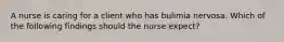 A nurse is caring for a client who has bulimia nervosa. Which of the following findings should the nurse expect?