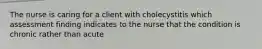 The nurse is caring for a client with cholecystitis which assessment finding indicates to the nurse that the condition is chronic rather than acute